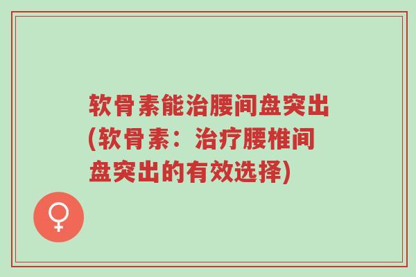 软骨素能治腰间盘突出(软骨素:治疗腰椎间盘突出的有效选择)-第1张图片-超越 软骨素能治腰间盘突出(软骨素:治疗腰椎间盘突出的有效选择)-第1张图片-超越