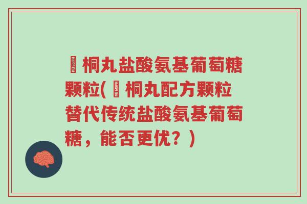 豨桐丸盐酸氨基葡萄糖颗粒(豨桐丸配方颗粒替代传统盐酸氨基葡萄糖,能否更优?)-第1张图片-超越 豨桐丸盐酸氨基葡萄糖颗粒(豨桐丸配方颗粒替代传统盐酸氨基葡萄糖,能否更优?)-第1张图片-超越