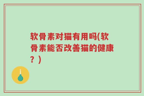 软骨素对猫有用吗(软骨素能否改善猫的健康?)-第1张图片-超越 软骨素对猫有用吗(软骨素能否改善猫的健康?)-第1张图片-超越