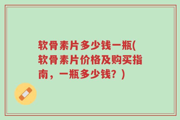 软骨素片多少钱一瓶(软骨素片价格及购买指南,一瓶多少钱?)-第1张图片-超越 软骨素片多少钱一瓶(软骨素片价格及购买指南,一瓶多少钱?)-第1张图片-超越