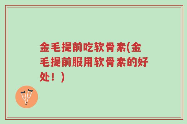 金毛提前吃软骨素(金毛提前服用软骨素的好处！)-第1张图片-超越