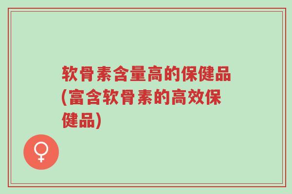 软骨素含量高的保健品(富含软骨素的高效保健品)-第1张图片-超越 软骨素含量高的保健品(富含软骨素的高效保健品)-第1张图片-超越