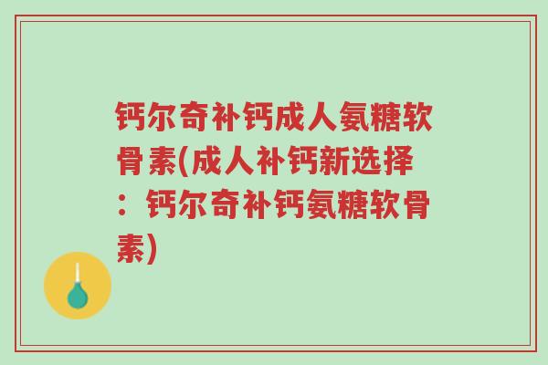 钙尔奇补钙成人氨糖软骨素(成人补钙新选择:钙尔奇补钙氨糖软骨素)-第1张图片-超越 钙尔奇补钙成人氨糖软骨素(成人补钙新选择:钙尔奇补钙氨糖软骨素)-第1张图片-超越