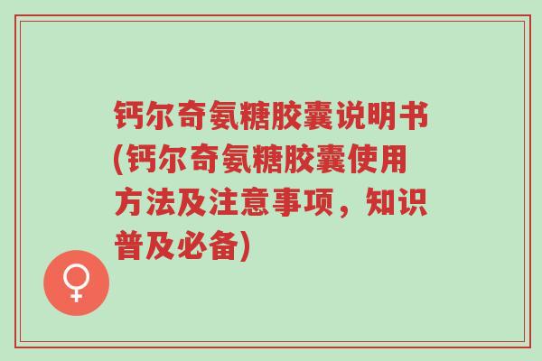 钙尔奇氨糖胶囊说明书(钙尔奇氨糖胶囊使用方法及注意事项,知识普及必备)-第1张图片-超越 钙尔奇氨糖胶囊说明书(钙尔奇氨糖胶囊使用方法及注意事项,知识普及必备)-第1张图片-超越