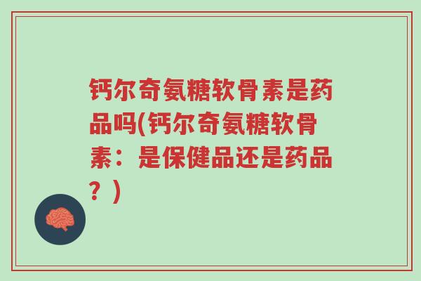 钙尔奇氨糖软骨素是药品吗(钙尔奇氨糖软骨素:是保健品还是药品?)-第1张图片-超越 钙尔奇氨糖软骨素是药品吗(钙尔奇氨糖软骨素:是保健品还是药品?)-第1张图片-超越