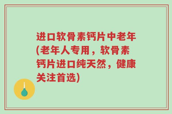 进口软骨素钙片中老年(老年人专用,软骨素钙片进口纯天然,健康关注首选)-第1张图片-超越 进口软骨素钙片中老年(老年人专用,软骨素钙片进口纯天然,健康关注首选)-第1张图片-超越