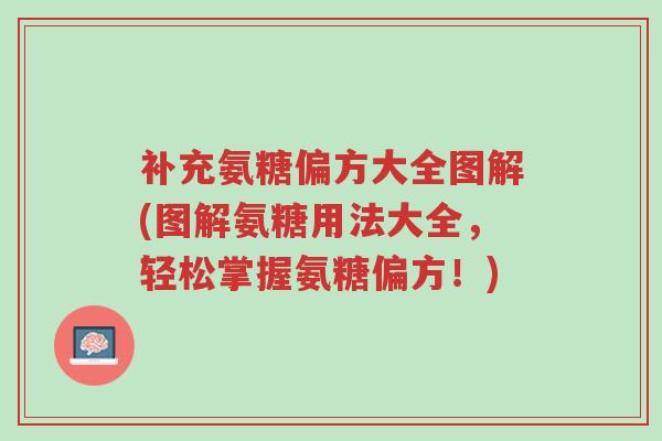 补充氨糖偏方大全图解(图解氨糖用法大全,轻松掌握氨糖偏方!)-第1张图片-超越 补充氨糖偏方大全图解(图解氨糖用法大全,轻松掌握氨糖偏方!)-第1张图片-超越
