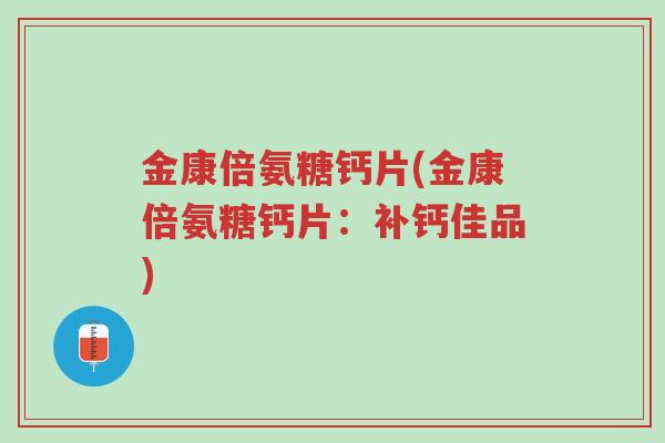 金康倍氨糖钙片(金康倍氨糖钙片:补钙佳品)-第1张图片-超越 金康倍氨糖钙片(金康倍氨糖钙片:补钙佳品)-第1张图片-超越
