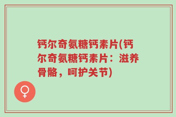 钙尔奇氨糖钙素片(钙尔奇氨糖钙素片:滋养骨骼,呵护关节)-第1张图片-超越 钙尔奇氨糖钙素片(钙尔奇氨糖钙素片:滋养骨骼,呵护关节)-第1张图片-超越