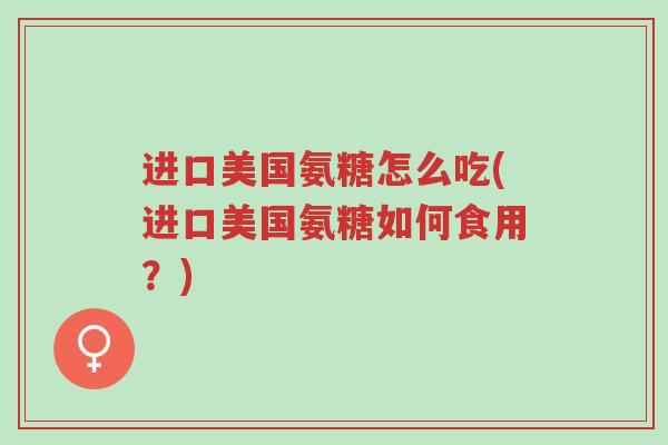 进口美国氨糖怎么吃(进口美国氨糖如何食用?)-第1张图片-超越 进口美国氨糖怎么吃(进口美国氨糖如何食用?)-第1张图片-超越