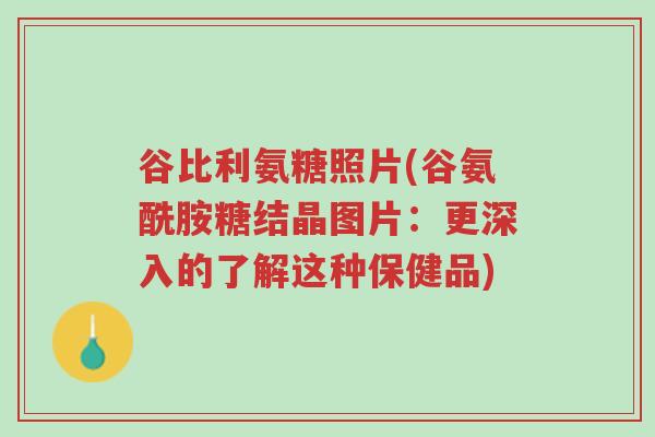 谷比利氨糖照片(谷氨酰胺糖结晶图片：更深入的了解这种保健品)-第1张图片-超越