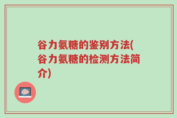 谷力氨糖的鉴别方法(谷力氨糖的检测方法简介)-第1张图片-超越