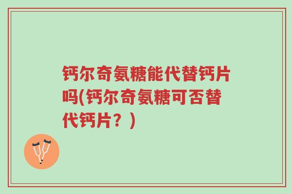 钙尔奇氨糖能代替钙片吗(钙尔奇氨糖可否替代钙片?)-第1张图片-超越 钙尔奇氨糖能代替钙片吗(钙尔奇氨糖可否替代钙片?)-第1张图片-超越