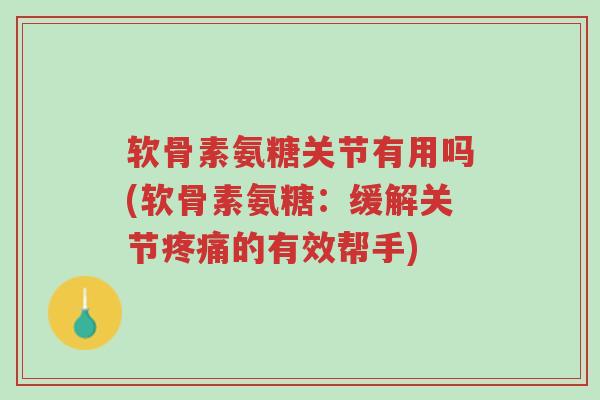 软骨素氨糖关节有用吗(软骨素氨糖:缓解关节疼痛的有效帮手)-第1张图片-超越 软骨素氨糖关节有用吗(软骨素氨糖:缓解关节疼痛的有效帮手)-第1张图片-超越