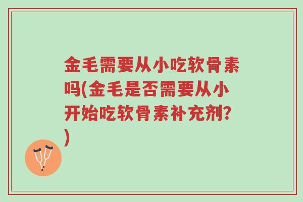 金毛需要从小吃软骨素吗(金毛是否需要从小开始吃软骨素补充剂?)-第1张图片-超越 金毛需要从小吃软骨素吗(金毛是否需要从小开始吃软骨素补充剂?)-第1张图片-超越