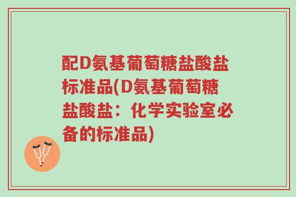 配D氨基葡萄糖盐酸盐标准品(D氨基葡萄糖盐酸盐:化学实验室必备的标准品)-第1张图片-超越 配D氨基葡萄糖盐酸盐标准品(D氨基葡萄糖盐酸盐:化学实验室必备的标准品)-第1张图片-超越