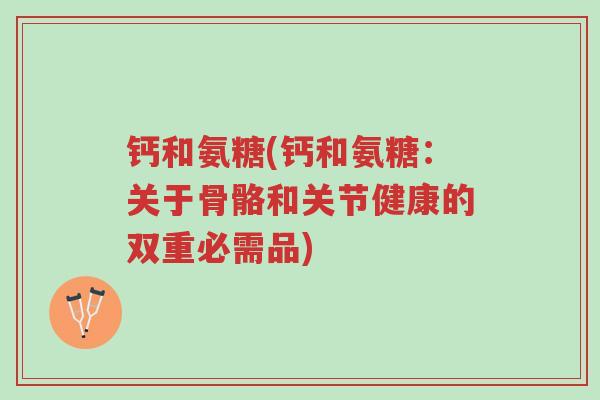 钙和氨糖(钙和氨糖:关于骨骼和关节健康的双重必需品)-第1张图片-超越 钙和氨糖(钙和氨糖:关于骨骼和关节健康的双重必需品)-第1张图片-超越