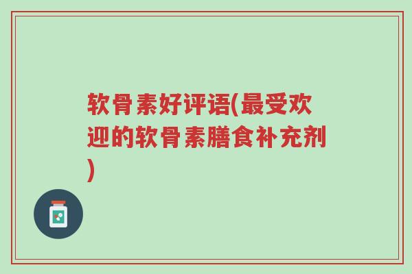 软骨素好评语(最受欢迎的软骨素膳食补充剂)-第1张图片-超越