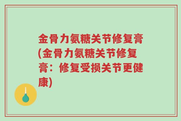 金骨力氨糖关节修复膏(金骨力氨糖关节修复膏:修复受损关节更健康)-第1张图片-超越 金骨力氨糖关节修复膏(金骨力氨糖关节修复膏:修复受损关节更健康)-第1张图片-超越