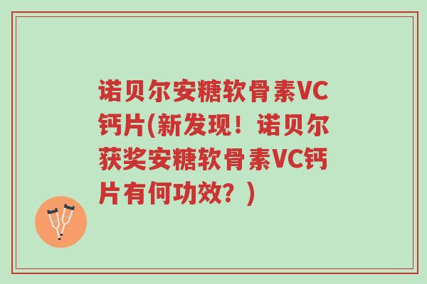 诺贝尔安糖软骨素VC钙片(新发现!诺贝尔获奖安糖软骨素VC钙片有何功效?)-第1张图片-超越 诺贝尔安糖软骨素VC钙片(新发现!诺贝尔获奖安糖软骨素VC钙片有何功效?)-第1张图片-超越
