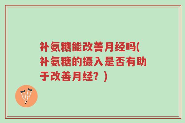 补氨糖能改善月经吗(补氨糖的摄入是否有助于改善月经?)-第1张图片-超越 补氨糖能改善月经吗(补氨糖的摄入是否有助于改善月经?)-第1张图片-超越