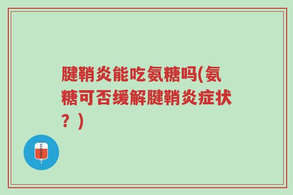 腱鞘炎能吃氨糖吗(氨糖可否缓解腱鞘炎症状?)-第1张图片-超越 腱鞘炎能吃氨糖吗(氨糖可否缓解腱鞘炎症状?)-第1张图片-超越