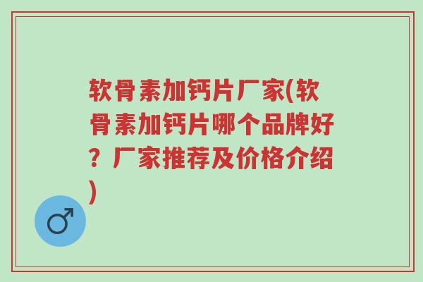 软骨素加钙片厂家(软骨素加钙片哪个品牌好?厂家推荐及价格介绍)-第1张图片-超越 软骨素加钙片厂家(软骨素加钙片哪个品牌好?厂家推荐及价格介绍)-第1张图片-超越