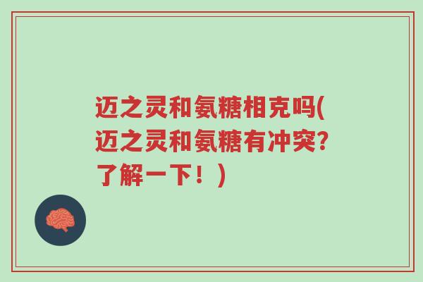 迈之灵和氨糖相克吗(迈之灵和氨糖有冲突?了解一下!)-第1张图片-超越 迈之灵和氨糖相克吗(迈之灵和氨糖有冲突?了解一下!)-第1张图片-超越
