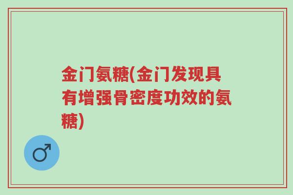 金门氨糖(金门发现具有增强骨密度功效的氨糖)-第1张图片-超越 金门氨糖(金门发现具有增强骨密度功效的氨糖)-第1张图片-超越