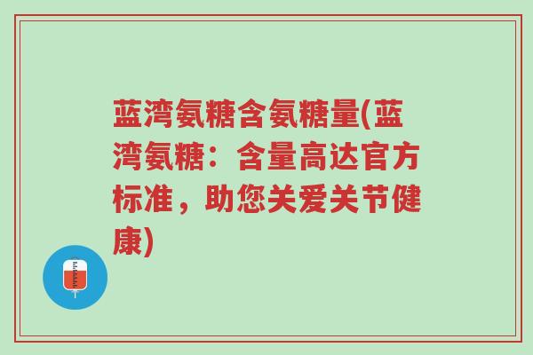 蓝湾氨糖含氨糖量(蓝湾氨糖:含量高达官方标准,助您关爱关节健康)-第1张图片-超越 蓝湾氨糖含氨糖量(蓝湾氨糖:含量高达官方标准,助您关爱关节健康)-第1张图片-超越