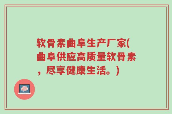 软骨素曲阜生产厂家(曲阜供应高质量软骨素，尽享健康生活。)-第1张图片-超越
