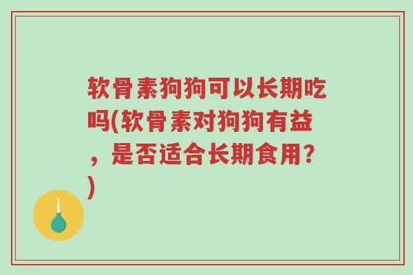 软骨素狗狗可以长期吃吗(软骨素对狗狗有益,是否适合长期食用?)-第1张图片-超越 软骨素狗狗可以长期吃吗(软骨素对狗狗有益,是否适合长期食用?)-第1张图片-超越