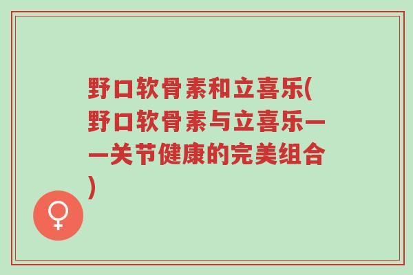 野口软骨素和立喜乐(野口软骨素与立喜乐——关节健康的完美组合)-第1张图片-超越 野口软骨素和立喜乐(野口软骨素与立喜乐——关节健康的完美组合)-第1张图片-超越