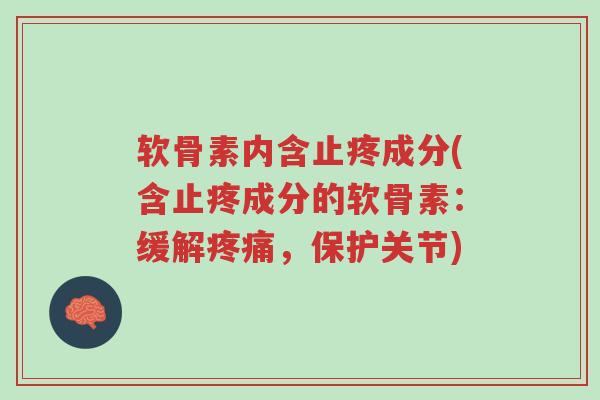 软骨素内含止疼成分(含止疼成分的软骨素:缓解疼痛,保护关节)-第1张图片-超越 软骨素内含止疼成分(含止疼成分的软骨素:缓解疼痛,保护关节)-第1张图片-超越