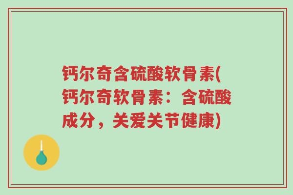 钙尔奇含硫酸软骨素(钙尔奇软骨素:含硫酸成分,关爱关节健康)-第1张图片-超越 钙尔奇含硫酸软骨素(钙尔奇软骨素:含硫酸成分,关爱关节健康)-第1张图片-超越