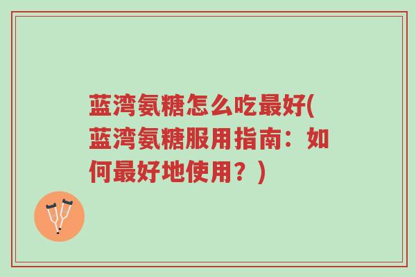 蓝湾氨糖怎么吃最好(蓝湾氨糖服用指南:如何最好地使用?)-第1张图片-超越 蓝湾氨糖怎么吃最好(蓝湾氨糖服用指南:如何最好地使用?)-第1张图片-超越