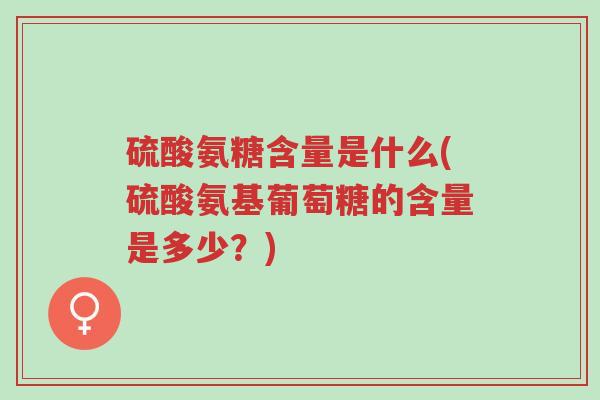 硫酸氨糖含量是什么(硫酸氨基葡萄糖的含量是多少?)-第1张图片-超越 硫酸氨糖含量是什么(硫酸氨基葡萄糖的含量是多少?)-第1张图片-超越