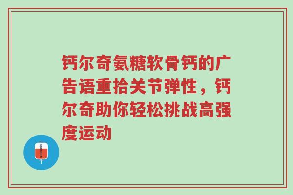 钙尔奇氨糖软骨钙的广告语重拾关节弹性,钙尔奇助你轻松挑战高强度运动-第1张图片-超越 钙尔奇氨糖软骨钙的广告语重拾关节弹性,钙尔奇助你轻松挑战高强度运动-第1张图片-超越