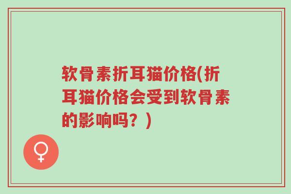 软骨素折耳猫价格(折耳猫价格会受到软骨素的影响吗?)-第1张图片-超越 软骨素折耳猫价格(折耳猫价格会受到软骨素的影响吗?)-第1张图片-超越