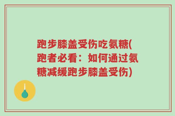 跑步膝盖受伤吃氨糖(跑者必看:如何通过氨糖减缓跑步膝盖受伤)-第1张图片-超越 跑步膝盖受伤吃氨糖(跑者必看:如何通过氨糖减缓跑步膝盖受伤)-第1张图片-超越