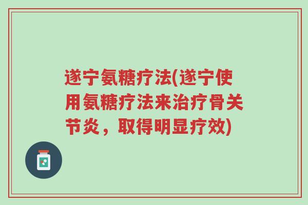 遂宁氨糖疗法(遂宁使用氨糖疗法来治疗骨关节炎,取得明显疗效)-第1张图片-超越 遂宁氨糖疗法(遂宁使用氨糖疗法来治疗骨关节炎,取得明显疗效)-第1张图片-超越