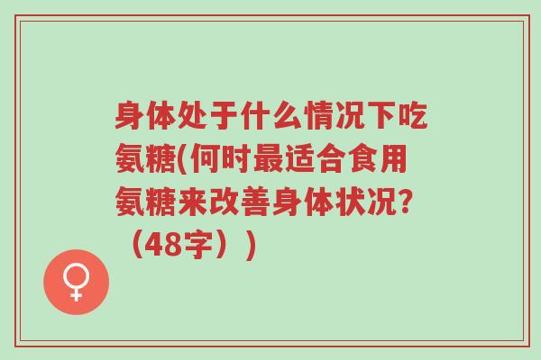 身体处于什么情况下吃氨糖(何时最适合食用氨糖来改善身体状况?(48字))-第1张图片-超越 身体处于什么情况下吃氨糖(何时最适合食用氨糖来改善身体状况?(48字))-第1张图片-超越