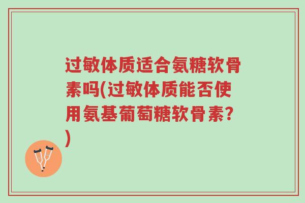 过敏体质适合氨糖软骨素吗(过敏体质能否使用氨基葡萄糖软骨素?)-第1张图片-超越 过敏体质适合氨糖软骨素吗(过敏体质能否使用氨基葡萄糖软骨素?)-第1张图片-超越