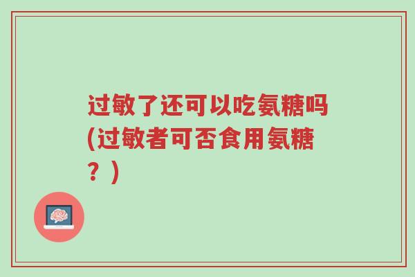 过敏了还可以吃氨糖吗(过敏者可否食用氨糖?)-第1张图片-超越 过敏了还可以吃氨糖吗(过敏者可否食用氨糖?)-第1张图片-超越
