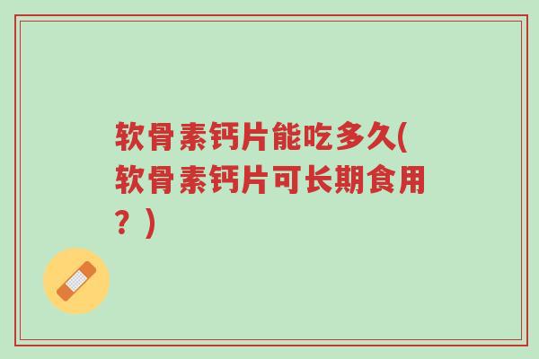 软骨素钙片能吃多久(软骨素钙片可长期食用?)-第1张图片-超越 软骨素钙片能吃多久(软骨素钙片可长期食用?)-第1张图片-超越