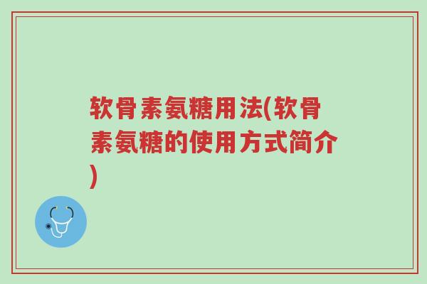 软骨素氨糖用法(软骨素氨糖的使用方式简介)-第1张图片-超越 软骨素氨糖用法(软骨素氨糖的使用方式简介)-第1张图片-超越