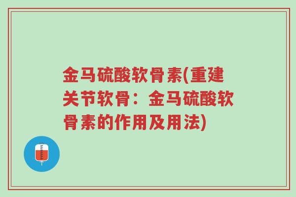 金马硫酸软骨素(重建关节软骨:金马硫酸软骨素的作用及用法)-第1张图片-超越 金马硫酸软骨素(重建关节软骨:金马硫酸软骨素的作用及用法)-第1张图片-超越