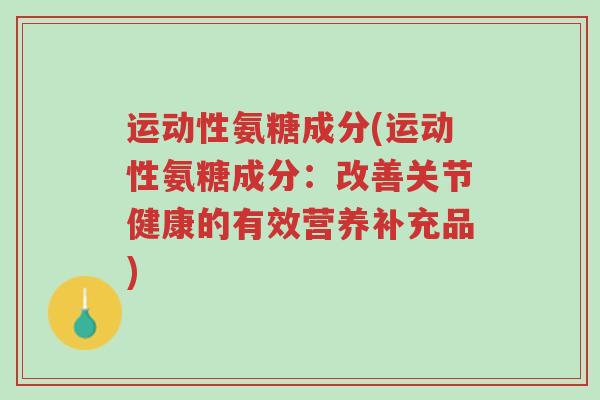 运动性氨糖成分(运动性氨糖成分:改善关节健康的有效营养补充品)-第1张图片-超越 运动性氨糖成分(运动性氨糖成分:改善关节健康的有效营养补充品)-第1张图片-超越