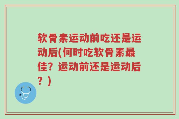 软骨素运动前吃还是运动后(何时吃软骨素最佳?运动前还是运动后?)-第1张图片-超越 软骨素运动前吃还是运动后(何时吃软骨素最佳?运动前还是运动后?)-第1张图片-超越
