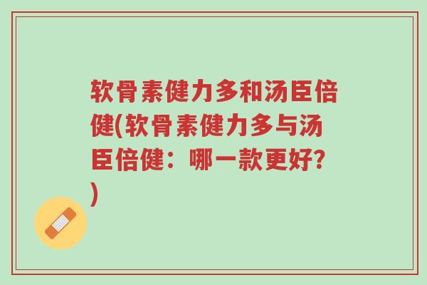 软骨素健力多和汤臣倍健(软骨素健力多与汤臣倍健:哪一款更好?)-第1张图片-超越 软骨素健力多和汤臣倍健(软骨素健力多与汤臣倍健:哪一款更好?)-第1张图片-超越